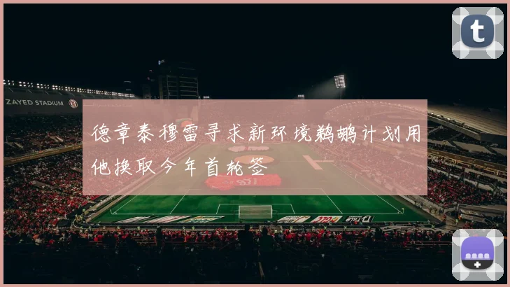 德章泰穆雷寻求新环境鹈鹕计划用他换取今年首轮签