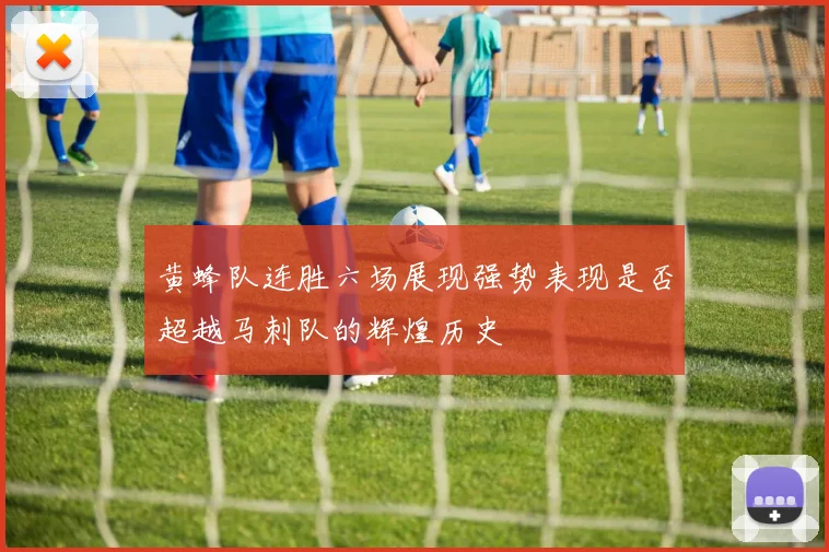 黄蜂队连胜六场展现强势表现是否超越马刺队的辉煌历史