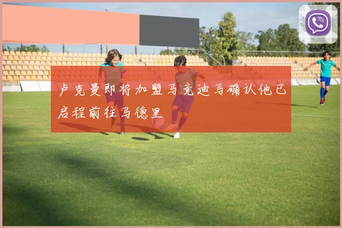 卢克曼即将加盟马竞迪马确认他已启程前往马德里