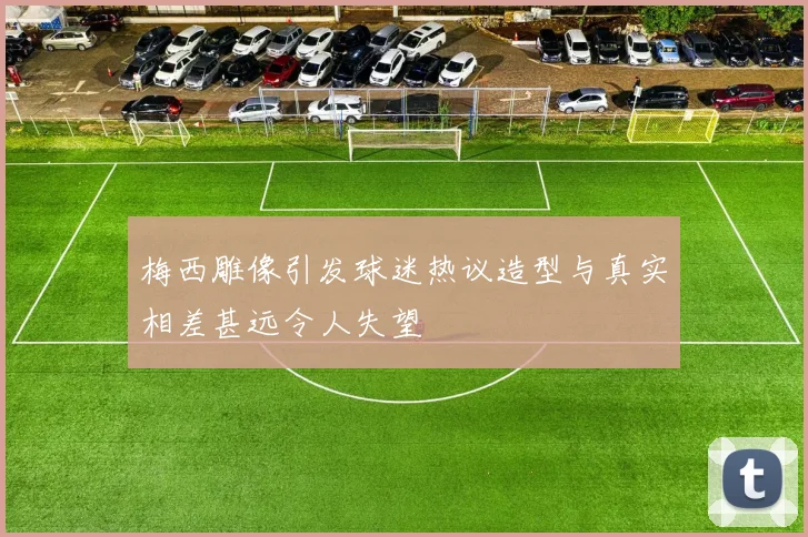 梅西雕像引发球迷热议造型与真实相差甚远令人失望