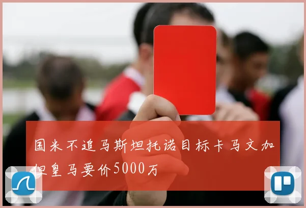 国米不追马斯坦托诺目标卡马文加但皇马要价5000万