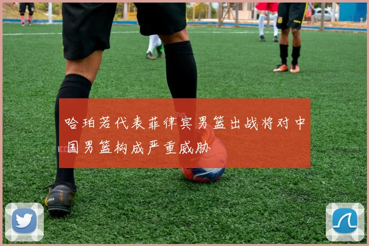 哈珀若代表菲律宾男篮出战将对中国男篮构成严重威胁