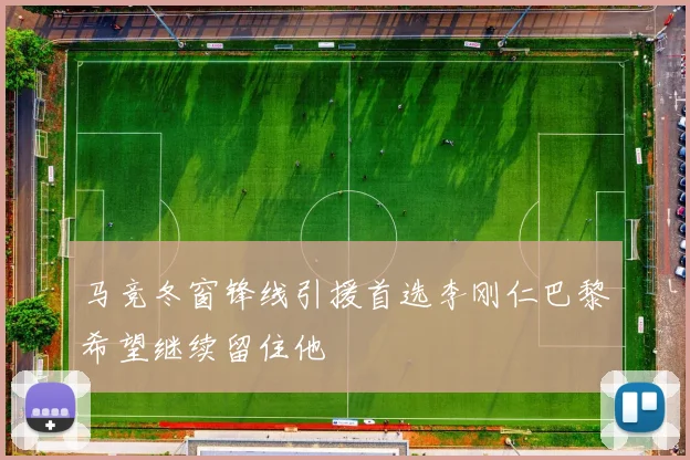 马竞冬窗锋线引援首选李刚仁巴黎希望继续留住他