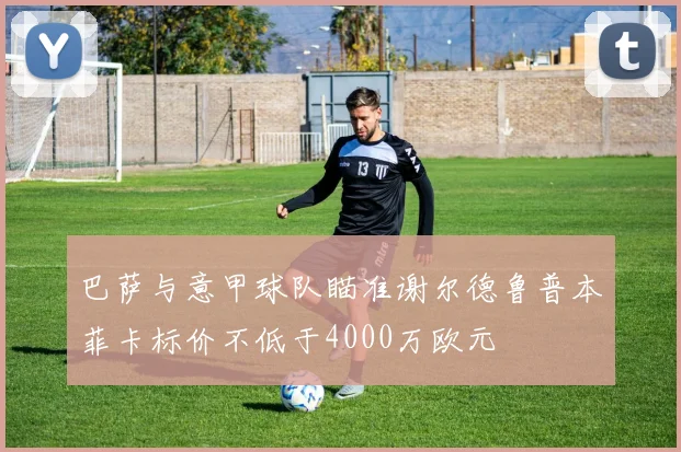 巴萨与意甲球队瞄准谢尔德鲁普本菲卡标价不低于4000万欧元